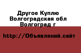 Другое Куплю. Волгоградская обл.,Волгоград г.